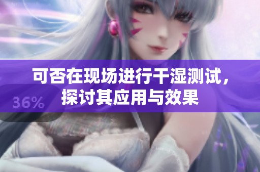 可否在現(xiàn)場進(jìn)行干濕測試，探討其應(yīng)用與效果