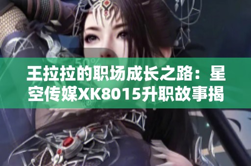 王拉拉的職場(chǎng)成長(zhǎng)之路：星空傳媒XK8015升職故事揭秘