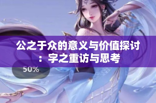 公之于眾的意義與價(jià)值探討：字之重訪與思考