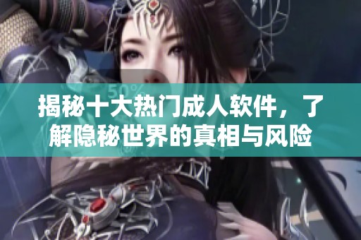 揭秘十大熱門成人軟件，了解隱秘世界的真相與風(fēng)險
