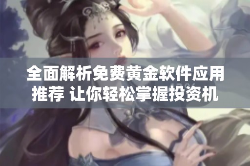 全面解析免費黃金軟件應(yīng)用推薦 讓你輕松掌握投資機會
