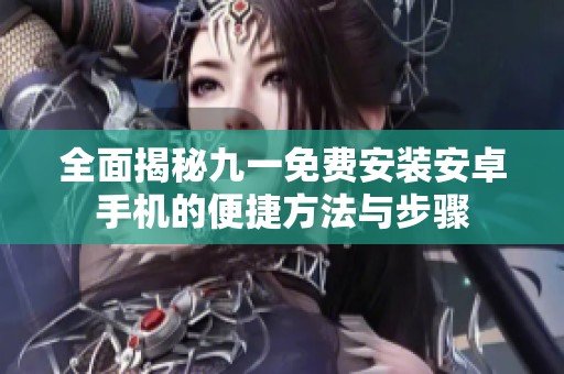 全面揭秘九一免費(fèi)安裝安卓手機(jī)的便捷方法與步驟