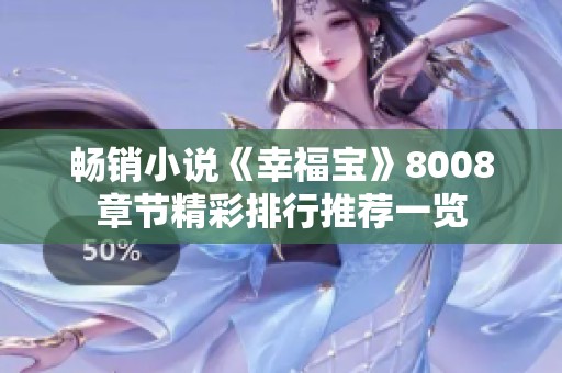 暢銷小說(shuō)《幸福寶》8008章節(jié)精彩排行推薦一覽 暢銷小說(shuō)《幸福寶》8008章節(jié)精彩排行推薦一覽
