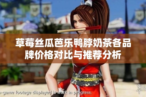 草莓絲瓜芭樂鴨脖奶茶各品牌價(jià)格對(duì)比與推薦分析
