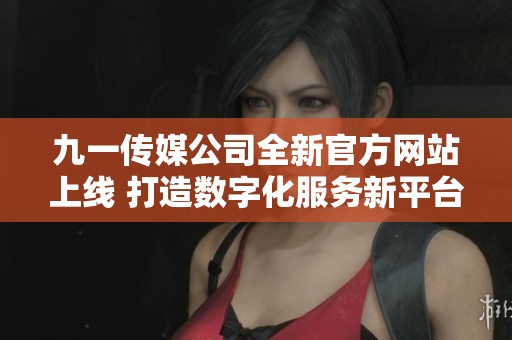 九一傳媒公司全新官方網(wǎng)站上線 打造數(shù)字化服務(wù)新平臺(tái)