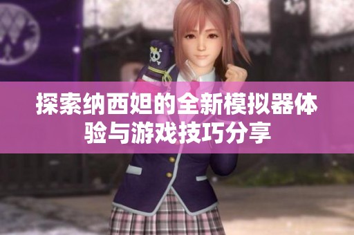 探索納西妲的全新模擬器體驗與游戲技巧分享