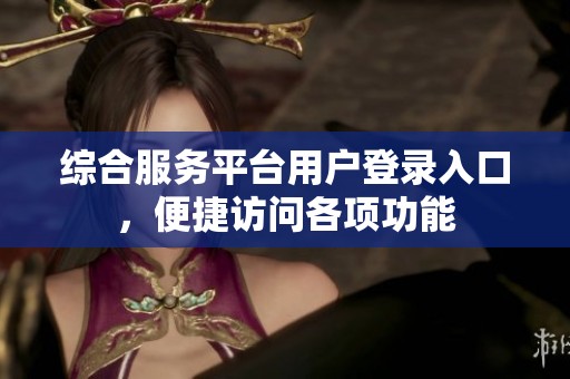 綜合服務(wù)平臺(tái)用戶登錄入口,便捷訪問(wèn)各項(xiàng)功能 綜合服務(wù)平臺(tái)用戶登錄入口,便捷訪問(wèn)各項(xiàng)功能