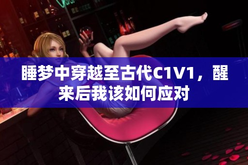睡夢(mèng)中穿越至古代C1V1，醒來后我該如何應(yīng)對(duì)