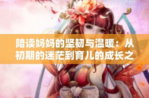 陪讀媽媽的堅(jiān)韌與溫暖：從初期的迷茫到育兒的成長之路