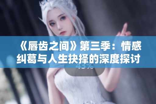 《唇齒之間》第三季：情感糾葛與人生抉擇的深度探討