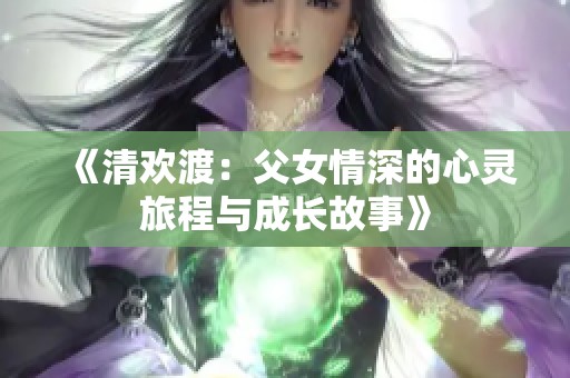 《清歡渡：父女情深的心靈旅程與成長(zhǎng)故事》
