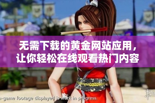 無(wú)需下載的黃金網(wǎng)站應(yīng)用，讓你輕松在線觀看熱門(mén)內(nèi)容