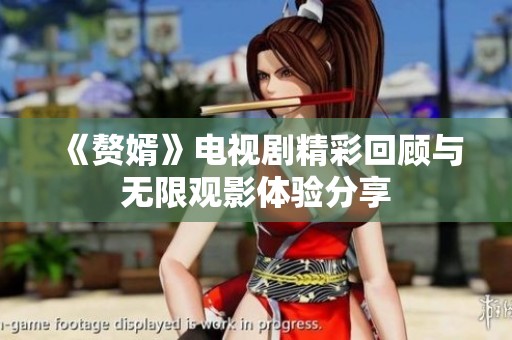 《贅婿》電視劇精彩回顧與無限觀影體驗(yàn)分享