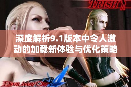 深度解析9.1版本中令人激動(dòng)的加載新體驗(yàn)與優(yōu)化策略