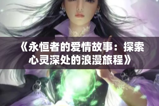 《永恒者的愛情故事：探索心靈深處的浪漫旅程》