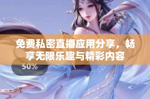 免費(fèi)私密直播應(yīng)用分享，暢享無(wú)限樂趣與精彩內(nèi)容