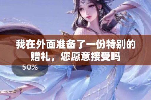 我在外面準(zhǔn)備了一份特別的贈(zèng)禮，您愿意接受嗎