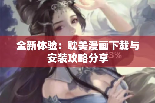 全新體驗：耽美漫畫下載與安裝攻略分享