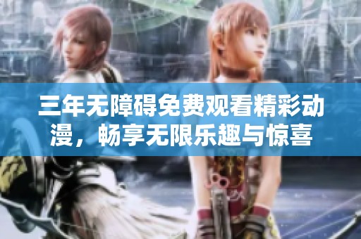 三年無(wú)障礙免費(fèi)觀看精彩動(dòng)漫，暢享無(wú)限樂(lè)趣與驚喜