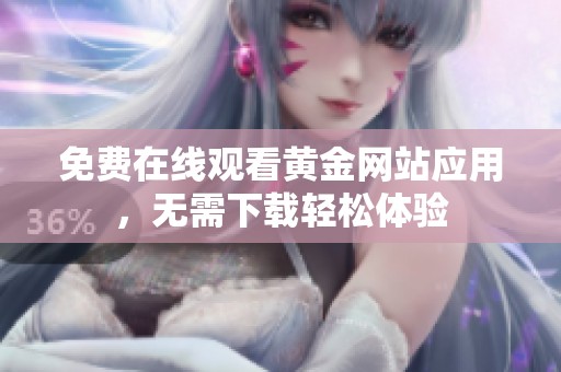 免費(fèi)在線觀看黃金網(wǎng)站應(yīng)用，無需下載輕松體驗(yàn)