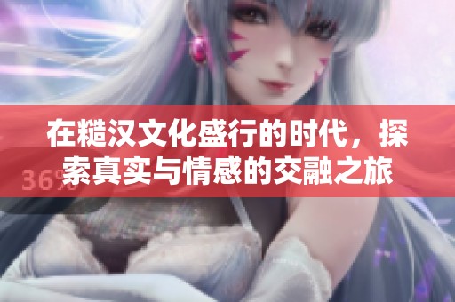 在糙漢文化盛行的時(shí)代，探索真實(shí)與情感的交融之旅