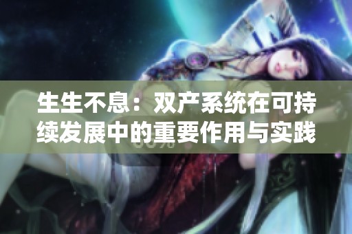 生生不息：雙產(chǎn)系統(tǒng)在可持續(xù)發(fā)展中的重要作用與實踐分析