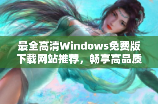 最全高清Windows免費(fèi)版下載網(wǎng)站推薦，暢享高品質(zhì)體驗(yàn)