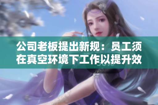 公司老板提出新規(guī)：員工須在真空環(huán)境下工作以提升效率