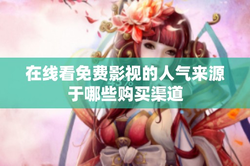 在線看免費影視的人氣來源于哪些購買渠道