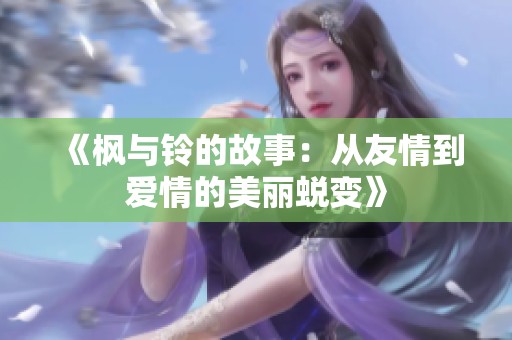 《楓與鈴的故事：從友情到愛(ài)情的美麗蛻變》
