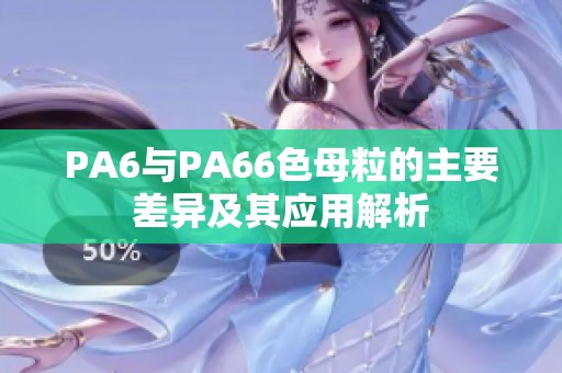 PA6與PA66色母粒的主要差異及其應用解析