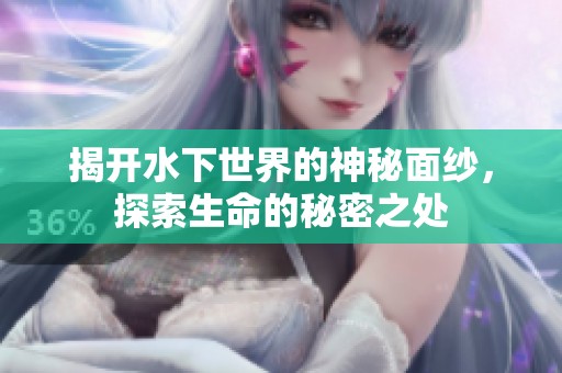 揭開水下世界的神秘面紗，探索生命的秘密之處