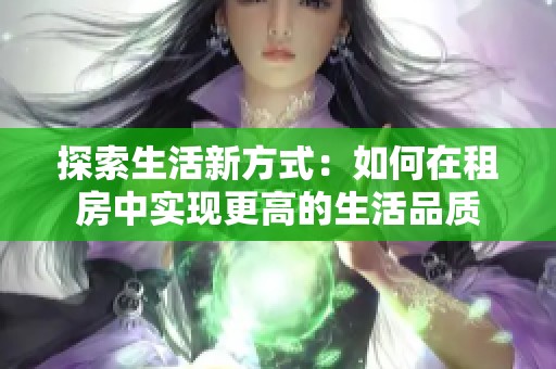 探索生活新方式：如何在租房中實現(xiàn)更高的生活品質(zhì)