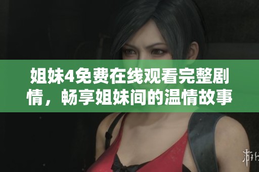 姐妹4免費(fèi)在線觀看完整劇情，暢享姐妹間的溫情故事
