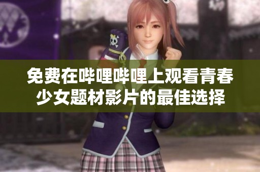 免費(fèi)在嗶哩嗶哩上觀看青春少女題材影片的最佳選擇