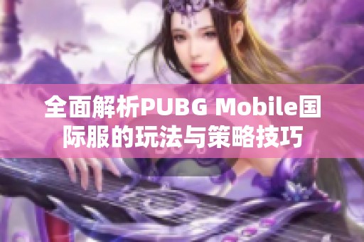 全面解析PUBG Mobile國(guó)際服的玩法與策略技巧