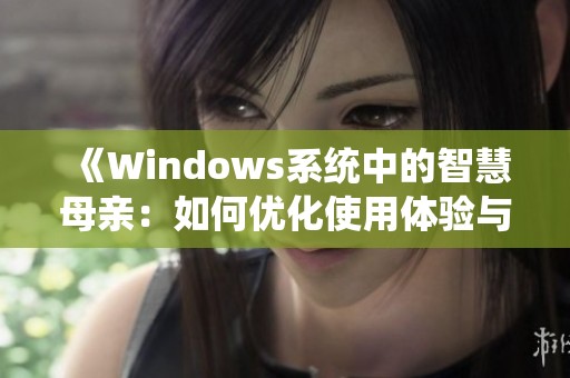 《Windows系統(tǒng)中的智慧母親：如何優(yōu)化使用體驗(yàn)與提升效率》