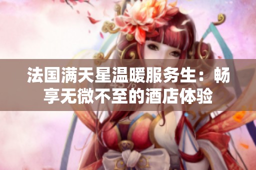法國滿天星溫暖服務生：暢享無微不至的酒店體驗