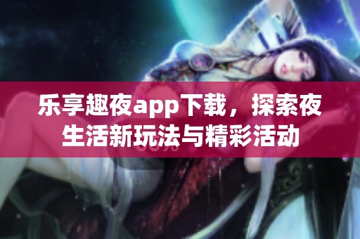 樂享趣夜app下載，探索夜生活新玩法與精彩活動