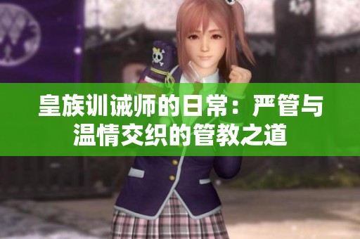 皇族訓(xùn)誡師的日常：嚴(yán)管與溫情交織的管教之道