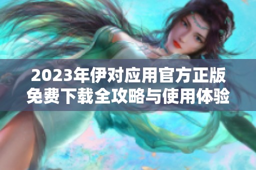2023年伊對應(yīng)用官方正版免費(fèi)下載全攻略與使用體驗(yàn)分享