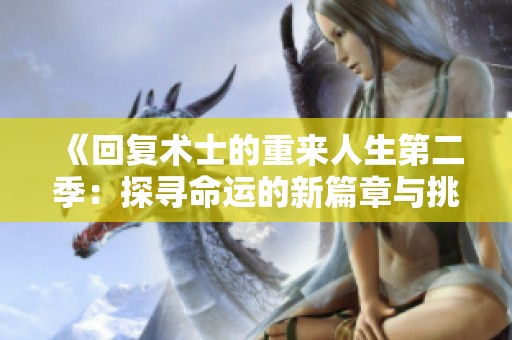 《回復(fù)術(shù)士的重來(lái)人生第二季:探尋命運(yùn)的新篇章與挑戰(zhàn)》 《回復(fù)術(shù)士的重來(lái)人生第二季:探尋命運(yùn)的新篇章與挑戰(zhàn)》