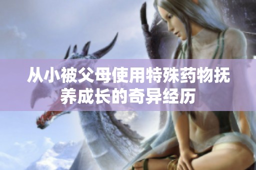 從小被父母使用特殊藥物撫養(yǎng)成長(zhǎng)的奇異經(jīng)歷