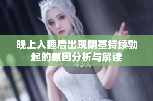 晚上入睡后出現(xiàn)陰莖持續(xù)勃起的原因分析與解讀