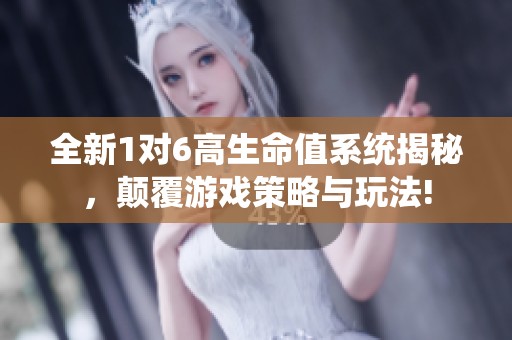 全新1對(duì)6高生命值系統(tǒng)揭秘，顛覆游戲策略與玩法!