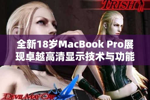 全新18歲MacBook Pro展現(xiàn)卓越高清顯示技術(shù)與功能