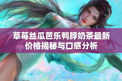草莓絲瓜芭樂鴨脖奶茶最新價格揭秘與口感分析