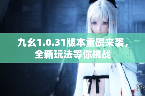 九幺1.0.31版本重磅來(lái)襲，全新玩法等你挑戰(zhàn)
