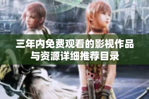 三年內(nèi)免費(fèi)觀看的影視作品與資源詳細(xì)推薦目錄