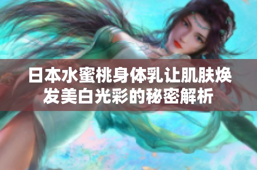 日本水蜜桃身體乳讓肌膚煥發(fā)美白光彩的秘密解析